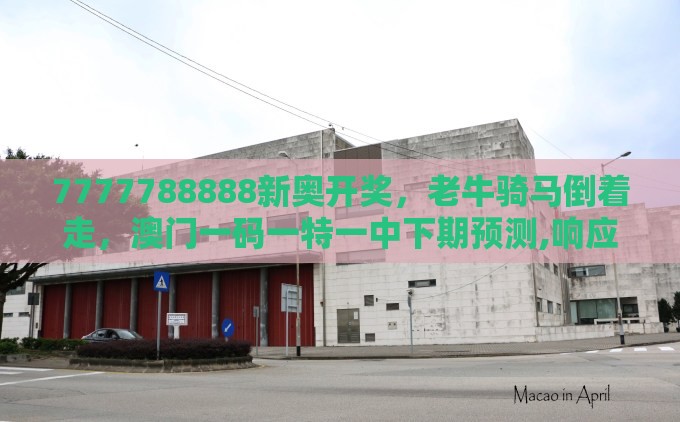 7777788888新奥开奖，老牛骑马倒着走，澳门一码一特一中下期预测,响应剖析、专家解读解释与落实-拒绝虚假的表面光
