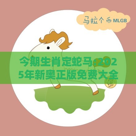 今期生肖定蛇马:2025年新奥正版免费大全-百度和7777788888精准2026:价值剖析、解释与落实,警惕欺骗性广告