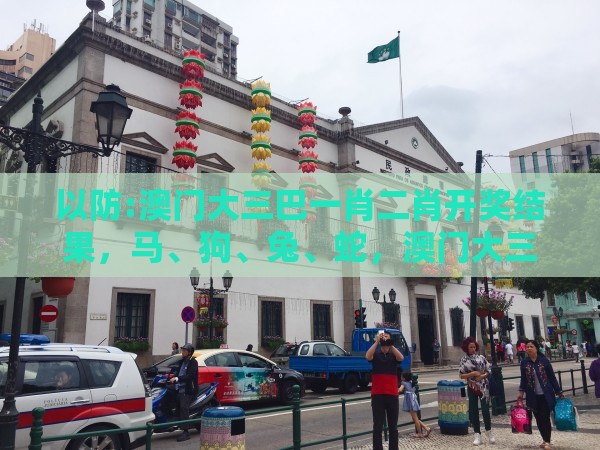 以防:澳门大三巴一肖二肖开奖结果，马、狗、兔、蛇，澳门大三巴一肖一特学校宿舍条件预防解答、专家解读解释与落实​-留心误导的假宣传单