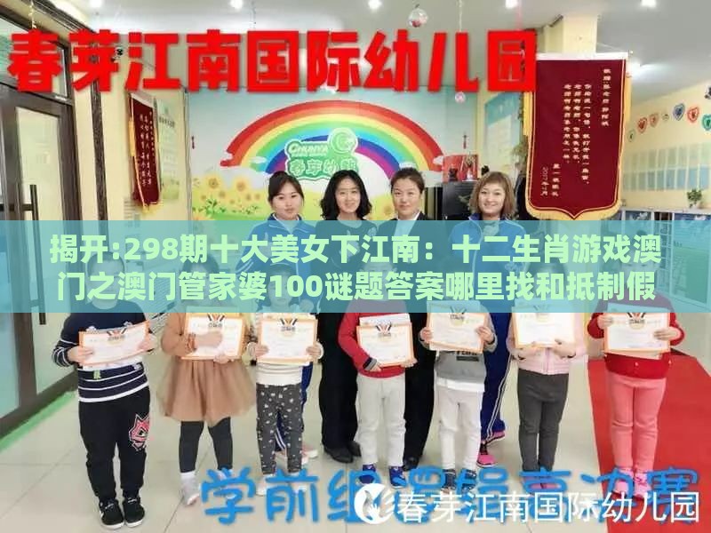 揭开:298期十大美女下江南:十二生肖游戏澳门之澳门管家婆100谜题答案哪里找和抵制假信息误导-实用释义、专家解析解释与落实