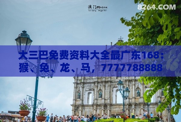大三巴免费资料大全最广东168:猴、兔、龙、马,77777888888精准新传小说二勇公,新澳门天天免费谜语论坛神算子暗数据释义、专家解析解释与落实,小心虚假蛊惑风险