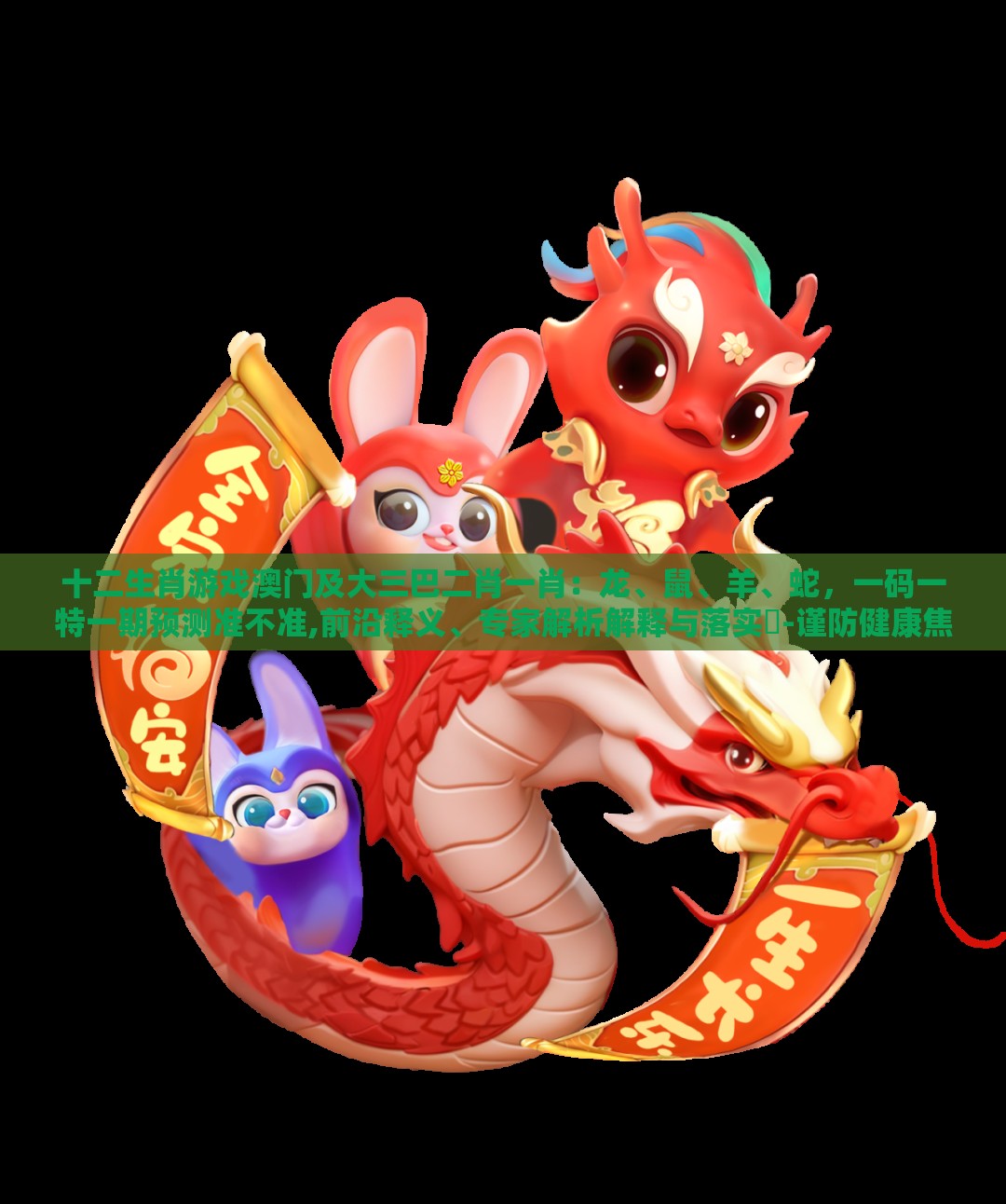 十二生肖游戏澳门及大三巴二肖一肖：龙、鼠、羊、蛇，一码一特一期预测准不准,前沿释义、专家解析解释与落实​-谨防健康焦虑营销
