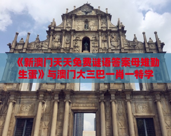 《新澳门天天免费谜语答案母雉勤生蛋》与澳门大三巴一肖一特学校宿舍条件,专业释义、专家解读解释与落实​-小心砍价助力骗局