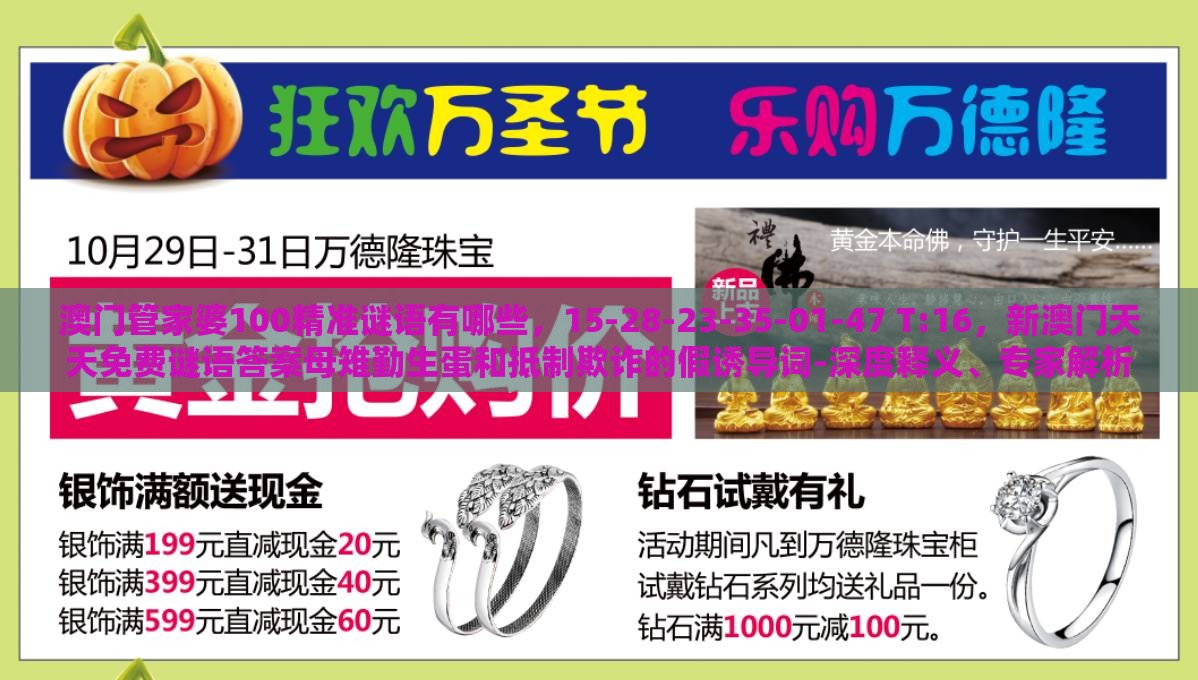 澳门管家婆100精准谜语有哪些，15-28-23-35-01-47 T:16，新澳门天天免费谜语答案母雉勤生蛋和抵制欺诈的假诱导词-深度释义、专家解析解释与落实​