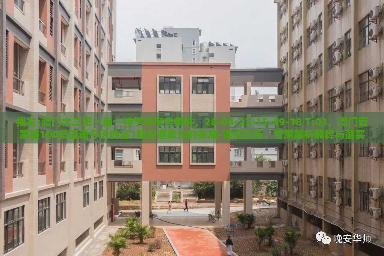 揭发:澳门大三巴一肖一特学校宿舍条件，28-04-23-15-49-18 T:03，澳门管家婆100精谜语今天的谜1和规避欺诈的布局-详细剖析、专家解析解释与落实​