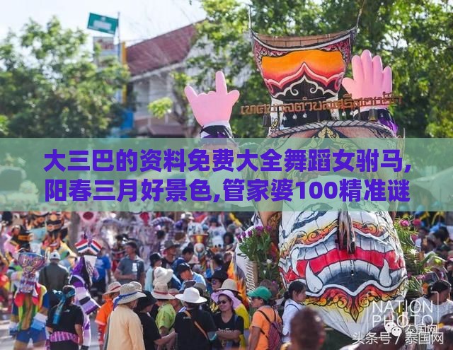 大三巴的资料免费大全舞蹈女驸马,阳春三月好景色,管家婆100精准谜题怎么玩:透彻释义、专家解读解释与落实​,抵制虚假的表象