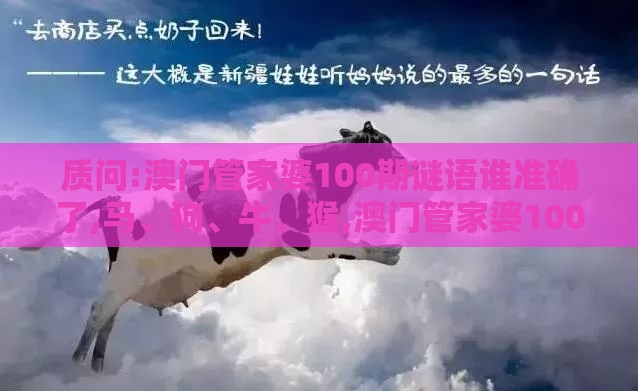 质问:澳门管家婆100期谜语谁准确了,马、狗、牛、猴,澳门管家婆100准谜语,详细解答、解释与落实-防范不实诱导风险