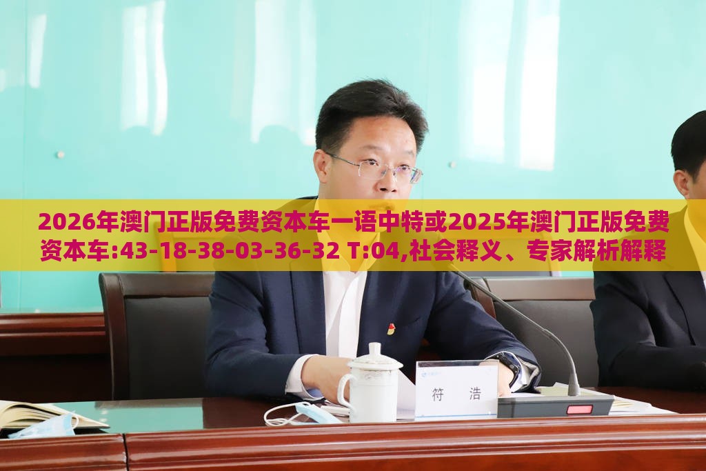 2026年澳门正版免费资本车一语中特或2025年澳门正版免费资本车:43-18-38-03-36-32 T:04,社会释义、专家解析解释与落实​-杜绝不实的面具