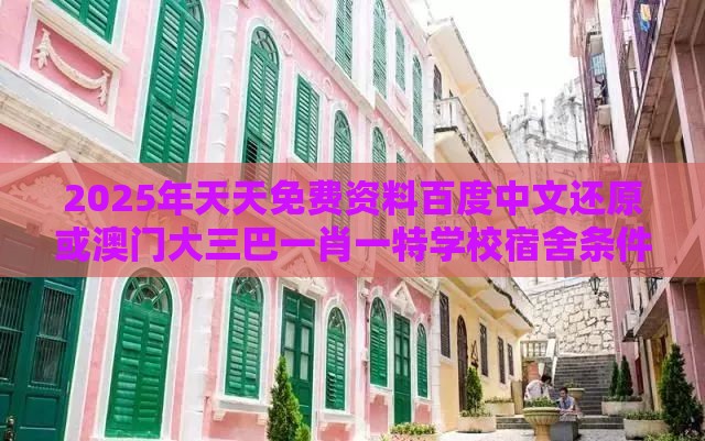 2025年天天免费资料百度中文还原或澳门大三巴一肖一特学校宿舍条件,留心欺诈诱导手段-详细剖析、解释与落实