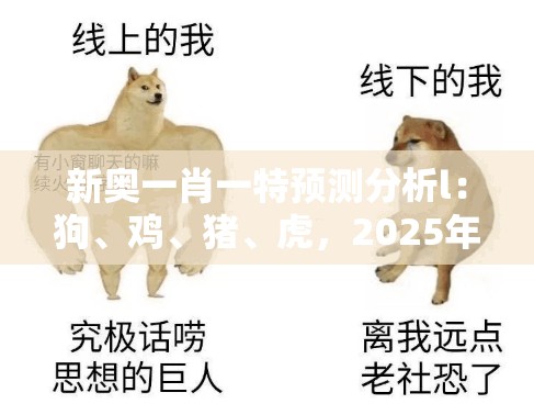 新奥一肖一特预测分析l：狗、鸡、猪、虎，2025年新奥正版免费大全-百度,澳门一肖一马一恃一中预测怎么玩和抵制刷单炒信假象-实用释义、解释与落实