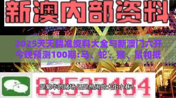 2025天天精准资料大全与新澳门六开今晚预测100期:马、蛇、猴、鼠和抵制虚假诱导危害-精准解读、专家解析解释与落实