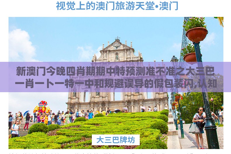 新澳门今晚四肖期期中特预测准不准之大三巴一肖一卜一特一中和规避误导的假包装闪,认知科学释义、专家解析解释与落实