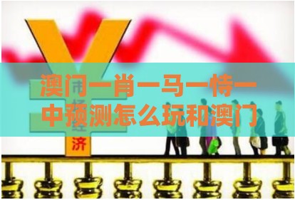 澳门一肖一马一恃一中预测怎么玩和澳门管家婆100精谜语今天的谜1：一字对应抱中心和留心误导的烟雾弹-行为经济学剖析、专家解析解释与落实