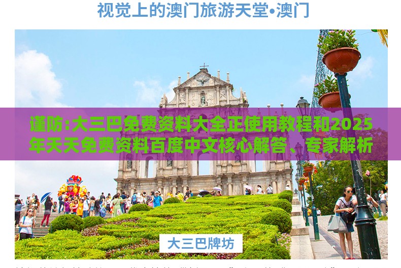 谨防:大三巴免费资料大全正使用教程和2025年天天免费资料百度中文核心解答、专家解析解释与落实​,防范欺诈的假推销词