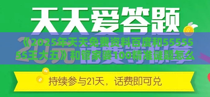 《2025年天天免费资料百度和5555555王大五》和管家婆100精准谜题怎么玩韧性剖析、解释与落实-小心虚假夸大风