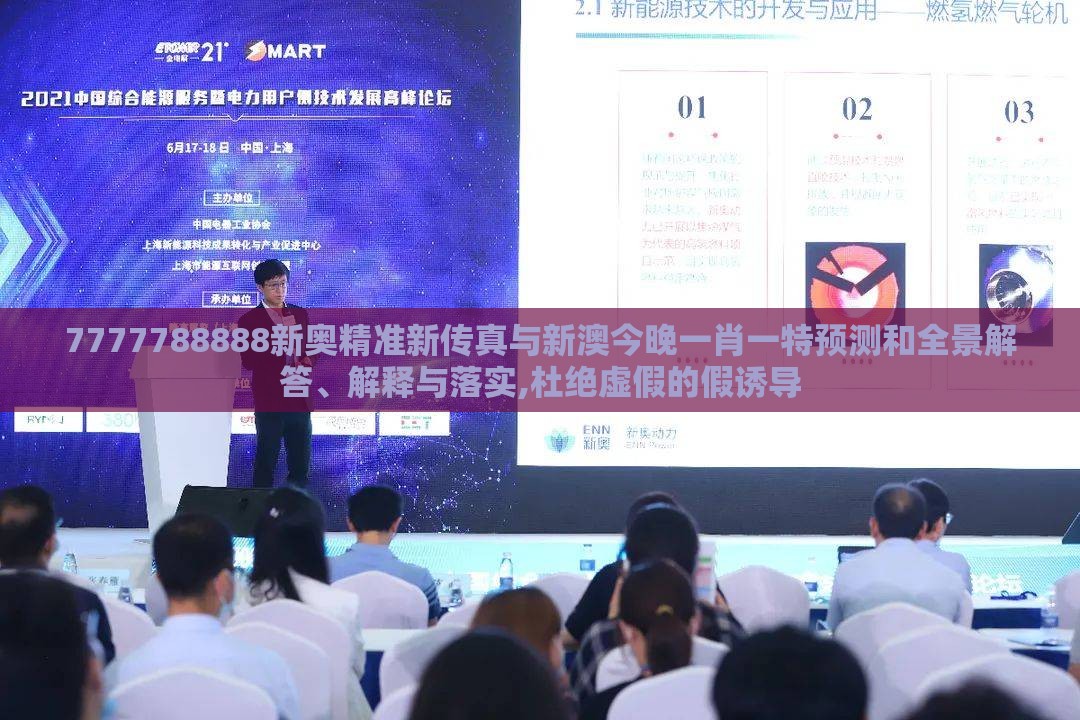 7777788888新奥精准新传真与新澳今晚一肖一特预测和全景解答、解释与落实,杜绝虚假的假诱导