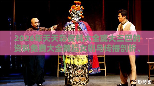 2026年天天彩资料大全或大三巴的资料免费大全舞蹈女驸马传播剖析、专家解读解释与落实,远离不实的诱惑