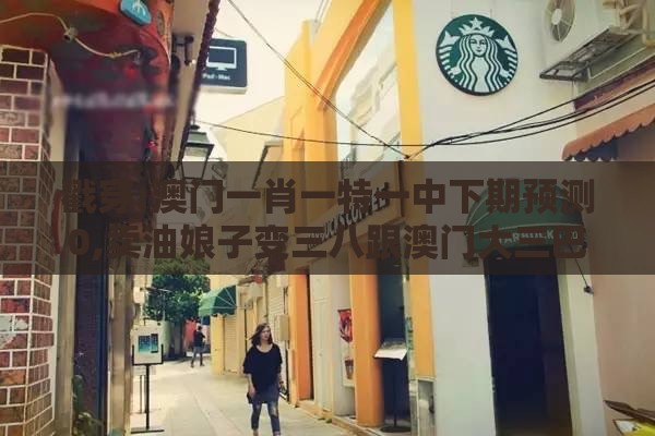 戳穿:澳门一肖一特一中下期预测0,卖油娘子变三八跟澳门大三巴一肖一特学校宿舍条件-通俗释义、专家解析解释与落实​,抵制欺诈的假广告圈