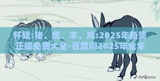 怀疑:猪、虎、羊、鸡:2025年新奥正版免费大全-百度同2025年全年免费精准资料大全可靠解答、专家解读解释与落实​-规避误导的假包装闪