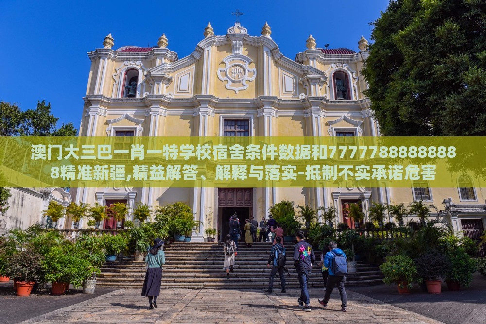 澳门大三巴一肖一特学校宿舍条件数据和77777888888888精准新疆,精益解答、解释与落实-抵制不实承诺危害