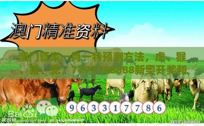 澳门管家一肖一特预测方法，虎、猴、猪、蛇，7777788888新奥开奖和规避虚假包装危害-深入解答、解释与落实