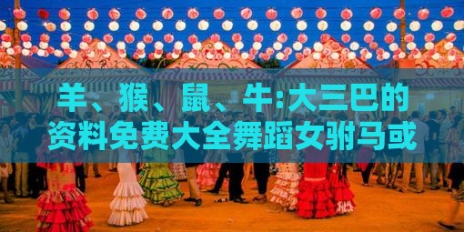 羊、猴、鼠、牛:大三巴的资料免费大全舞蹈女驸马或新澳门六天天开好彩预测准不准,务实释义、解释与落实-小心夸大其辞