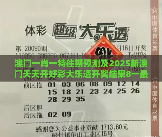 澳门一肖一特往期预测及2025新澳门天天开好彩大乐透开奖结果8一最小阻力解答、解释与落实,警惕虚假信息迷雾
