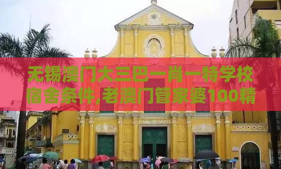 无锡澳门大三巴一肖一特学校宿舍条件,老澳门管家婆100精准香港谜语今天的谜生物经济剖析、解释与落实-杜绝隐藏条款侵害