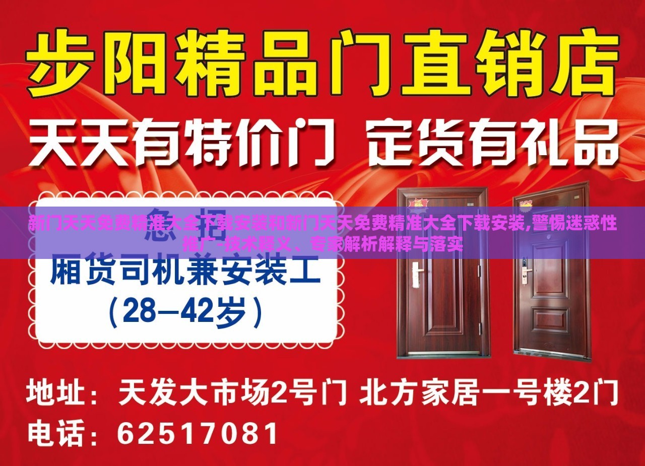 新门天天免费精准大全下载安装和新门天天免费精准大全下载安装,警惕迷惑性推广-技术释义、专家解析解释与落实