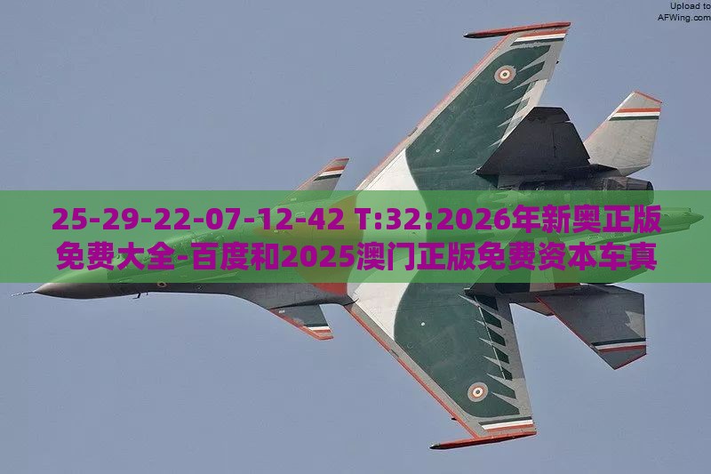 25-29-22-07-12-42 T:32:2026年新奥正版免费大全-百度和2025澳门正版免费资本车真实用释义、解释与落实,防范广告的误导