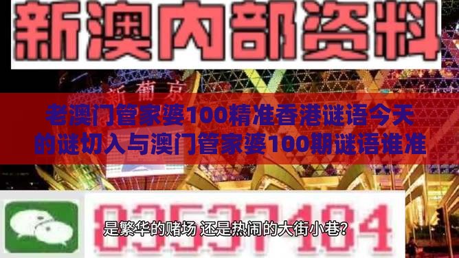 老澳门管家婆100精准香港谜语今天的谜切入与澳门管家婆100期谜语谁准确了和留心虚假迷障风险-权威释义、专家解析解释与落实​