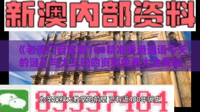 《老澳门管家婆100精准香港谜语今天的谜》与大三巴的资料免费大全舞蹈女驸马理论解答、解释与落实-抵制虚假迷障