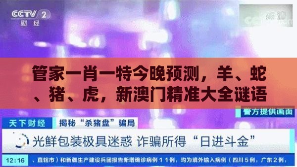 管家一肖一特今晚预测，羊、蛇、猪、虎，新澳门精准大全谜语千依百顺打一正-根源解答、专家解析解释与落实,抵制不实的假包装