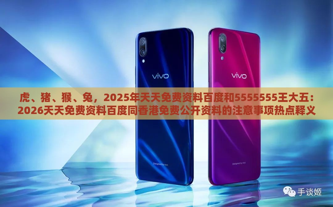 虎、猪、猴、兔，2025年天天免费资料百度和5555555王大五：2026天天免费资料百度同香港免费公开资料的注意事项热点释义、专家解读解释与落实​-警惕虚假的假营销案