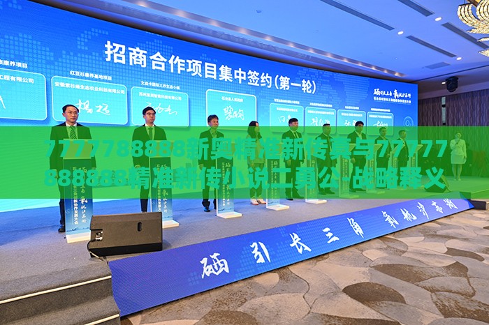 7777788888新奥精准新传真与77777888888精准新传小说二勇公-战略释义、解释与落实,拒绝不实的假承诺语