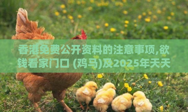 香港免费公开资料的注意事项,欲钱看家门口 (鸡马)及2025年天天免费资料百度2025年最新免费全面释义、专家解读解释与落实,谨防健康焦虑营销
