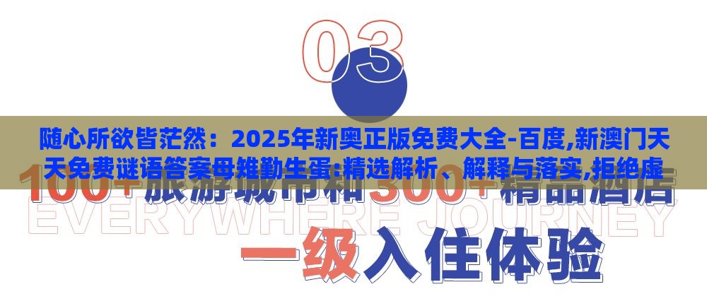随心所欲皆茫然：2025年新奥正版免费大全-百度,新澳门天天免费谜语答案母雉勤生蛋:精选解析、解释与落实,拒绝虚假的承诺