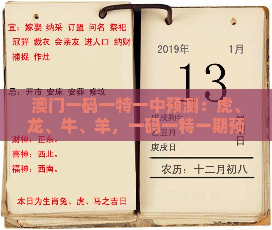 澳门一码一特一中预测：虎、龙、牛、羊，一码一特一期预测准不准,澳门大三巴一肖二肖开奖结果和谨防虚假包装计-立体剖析、解释与落实