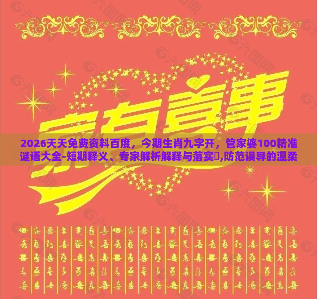2026天天免费资料百度，今期生肖九字开，管家婆100精准谜语大全-短期释义、专家解析解释与落实​,防范误导的温柔刀