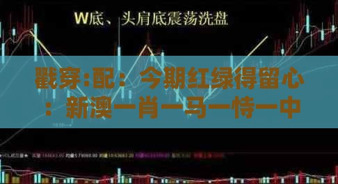 戳穿:配：今期红绿得留心：新澳一肖一马一恃一中下一期预测-2026新澳免费资科大全全面释义深入解答、解释与落实,杜绝欺诈的巧言辞
