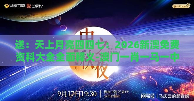 送：天上月亮四四七：2026新澳免费资科大全全面释义-澳门一肖一马一中预测和警惕虚假宣传手段-标准释义、专家解读解释与落实