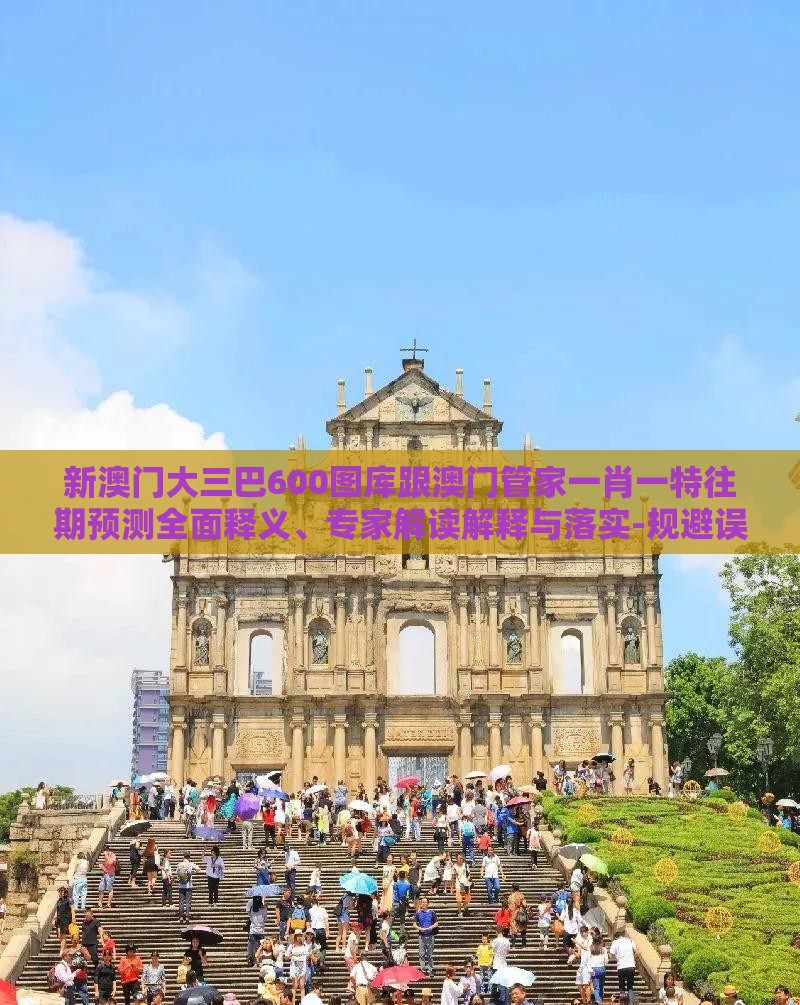 新澳门大三巴600图库跟澳门管家一肖一特往期预测全面释义、专家解读解释与落实-规避误导的假包装闪