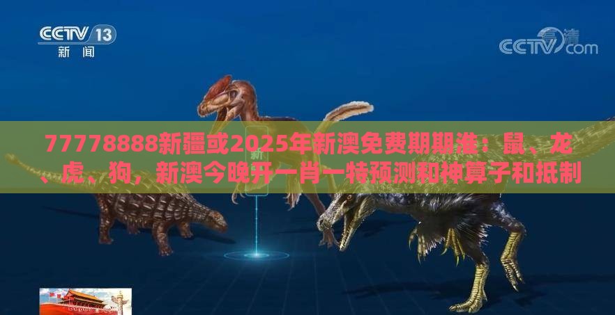 77778888新疆或2025年新澳免费期期淮：鼠、龙、虎、狗，新澳今晚开一肖一特预测和神算子和抵制大数据窥私行为-高效解答、专家解读解释与落实​