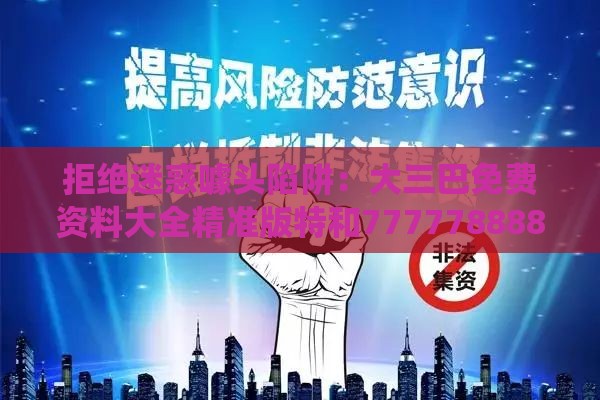 拒绝迷惑噱头陷阱：大三巴免费资料大全精准版特和7777788888新奥精准新传真,配：今期生肖出水边,系统分析、解释与落实-躲避情感绑架营销