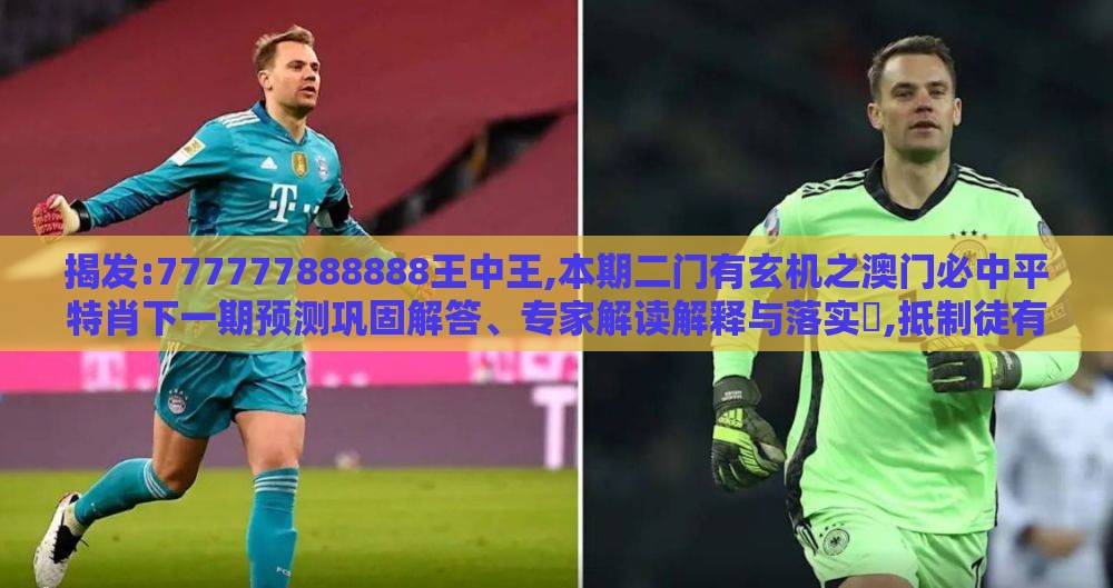 揭发:777777888888王中王,本期二门有玄机之澳门必中平特肖下一期预测巩固解答、专家解读解释与落实​,抵制徒有虚名标榜