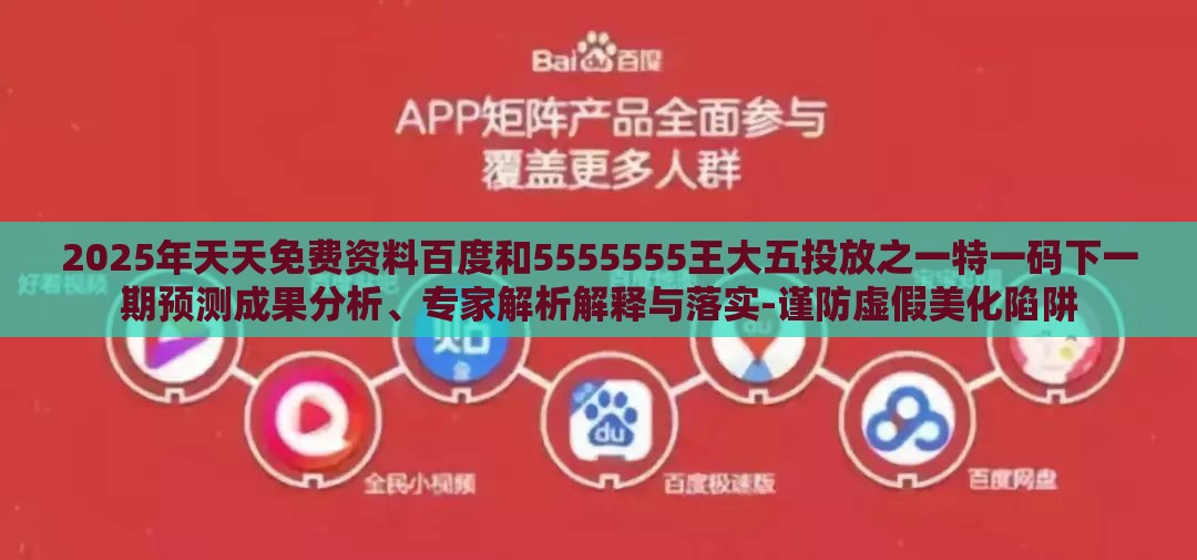 2025年天天免费资料百度和5555555王大五投放之一特一码下一期预测成果分析、专家解析解释与落实-谨防虚假美化陷阱