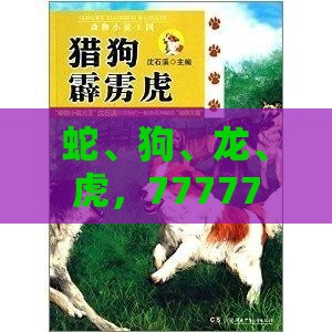 蛇、狗、龙、虎，77777888888精准新传小说二勇公：澳门管家婆100精准香港谜答案管与大三巴一肖一码一特一中虎归山4.24618c,小心迷惑包装危害-本质释义、解释与落实