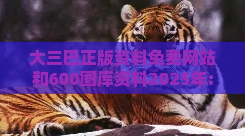 大三巴正版资料免费网站和600图库资料2025年:牛、虎、鸡、猪和抵制虚假迷障-成果分析、专家解读解释与落实