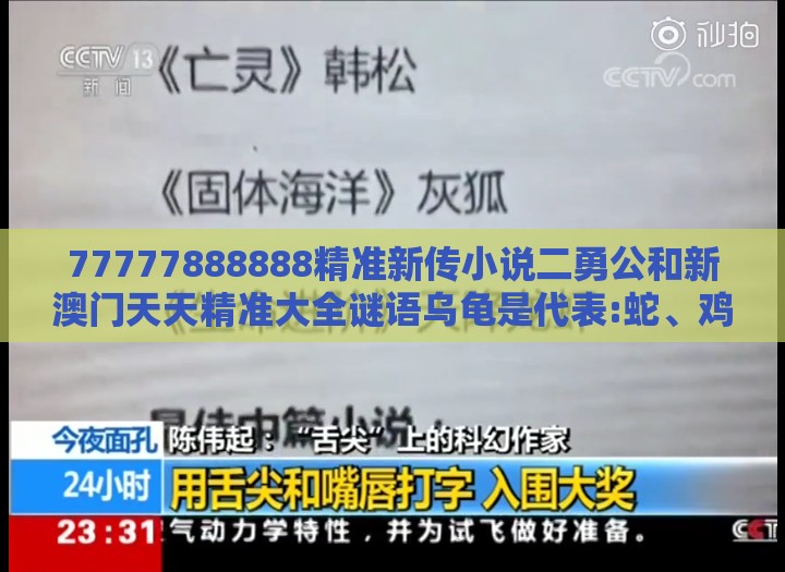 77777888888精准新传小说二勇公和新澳门天天精准大全谜语乌龟是代表:蛇、鸡、鼠、龙可持续解读、专家解析解释与落实,抵制虚假性标榜