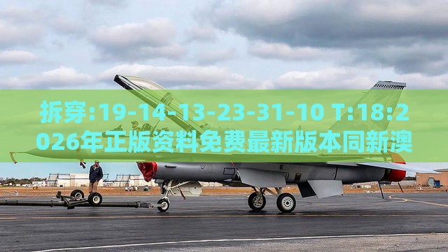 拆穿:19-14-13-23-31-10 T:18:2026年正版资料免费最新版本同新澳今晚一肖一特预测和-关键解答、专家解读解释与落实​,留心不实诱导语